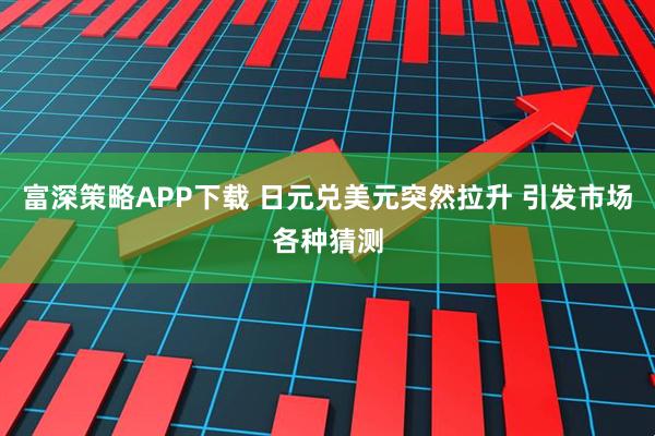 富深策略APP下载 日元兑美元突然拉升 引发市场各种猜测