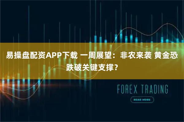 易操盘配资APP下载 一周展望：非农来袭 黄金恐跌破关键支撑？