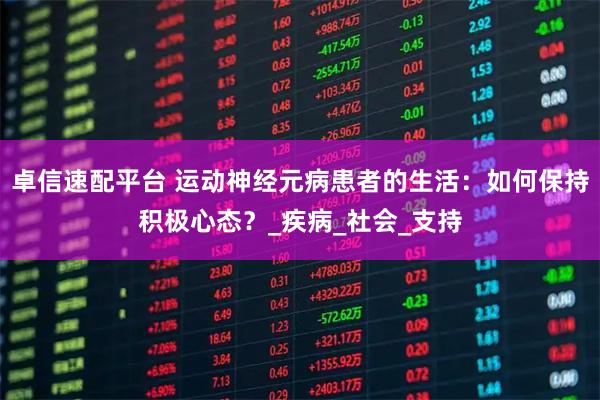 卓信速配平台 运动神经元病患者的生活：如何保持积极心态？_疾病_社会_支持