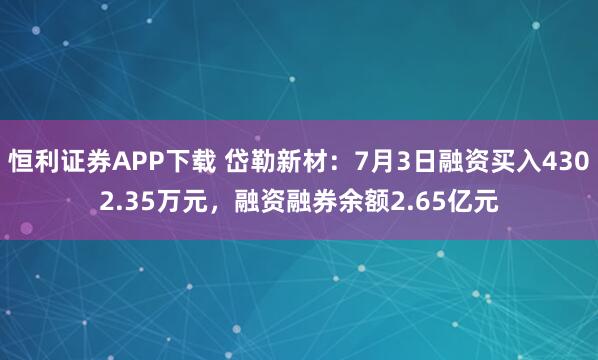 恒利证券APP下载 岱勒新材：7月3日融资买入4302.35万元，融资融券余额2.65亿元
