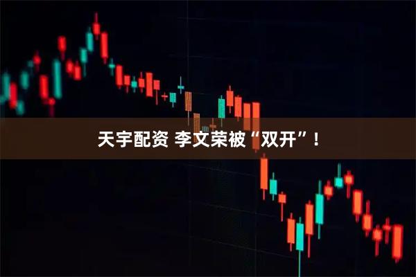 天宇配资 李文荣被“双开”！