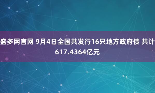 盛多网官网 9月4日全国共发行16只地方政府债 共计617.4364亿元