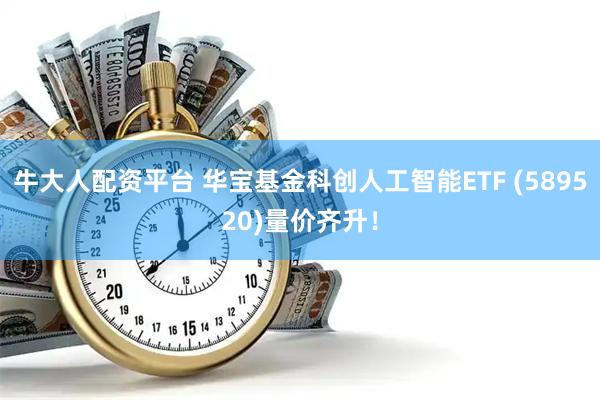 牛大人配资平台 华宝基金科创人工智能ETF (589520)量价齐升！