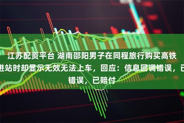 江苏配资平台 湖南邵阳男子在同程旅行购买高铁票，进站时却显示无效无法上车，回应：信息回调错误，已赔付