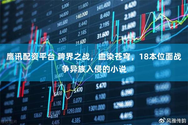 鹰讯配资平台 跨界之战,血染苍穹,18本位面战争异族入侵的小说
